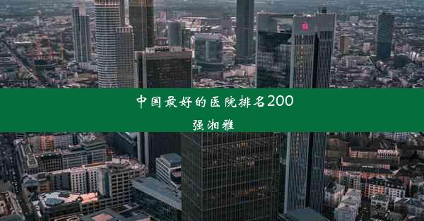 中国最好的医院排名200强湘雅